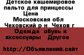 Детское кашемировое пальто для принцессы  › Цена ­ 1 000 - Московская обл., Чеховский р-н, Чехов г. Одежда, обувь и аксессуары » Другое   